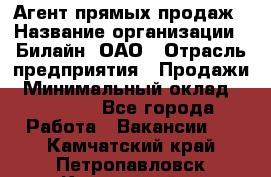 Агент прямых продаж › Название организации ­ Билайн, ОАО › Отрасль предприятия ­ Продажи › Минимальный оклад ­ 15 000 - Все города Работа » Вакансии   . Камчатский край,Петропавловск-Камчатский г.